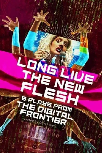 Long Live the New Flesh: Six Plays from the Digital Frontier by David Owen