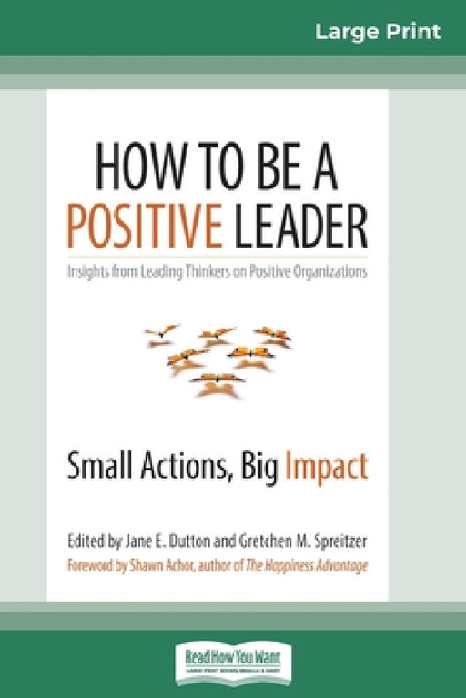 How to Be a Positive Leader: Small Actions, Big Impact (16pt Large Print Edition) by Jane E. Dutton, Gretchen M. Spreitzer