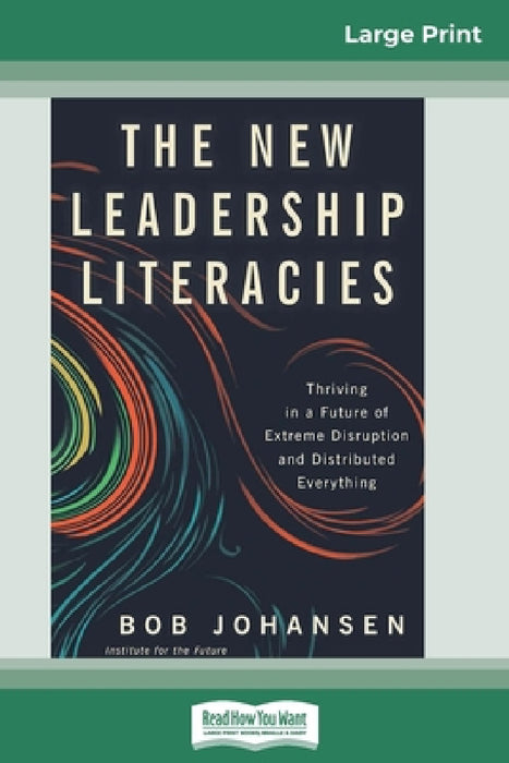 The New Leadership Literacies: Thriving in a Future of Extreme Disruption and Distributed Everything (16pt Large Print Edition) by Bob Johansen