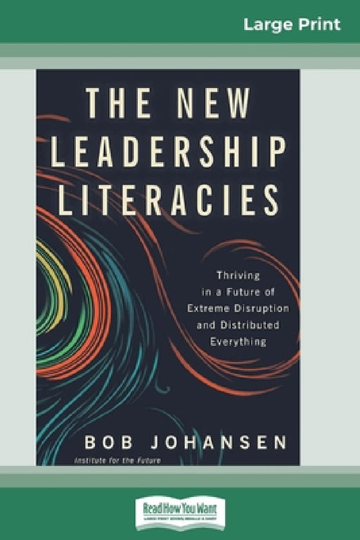 The New Leadership Literacies: Thriving in a Future of Extreme Disruption and Distributed Everything (16pt Large Print Edition) by Bob Johansen