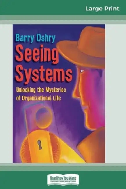 Seeing Systems: Unlocking the Mysteries of Organizational Life (16pt Large Print Edition) by Barry Oshry