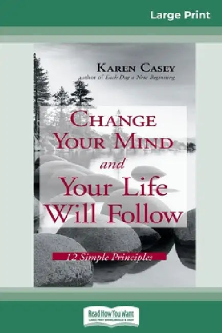 Change Your Mind and Your Life Will Follow: 12 Simple Principles (16pt Large Print Edition) by Karen Casey