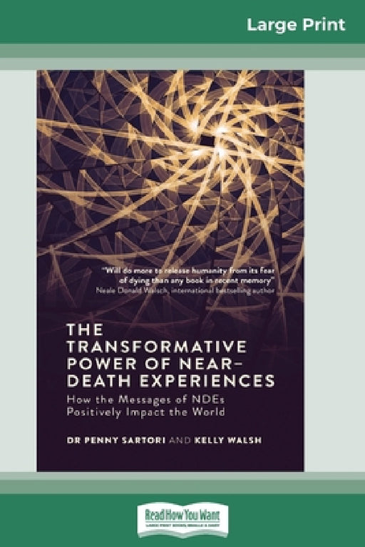 The Transformative Powers of Near Death Experiences: How the Messages of NDEs Positively Impact the World (16pt Large Print Edition) by Penny Sartori, Kelly Walsh
