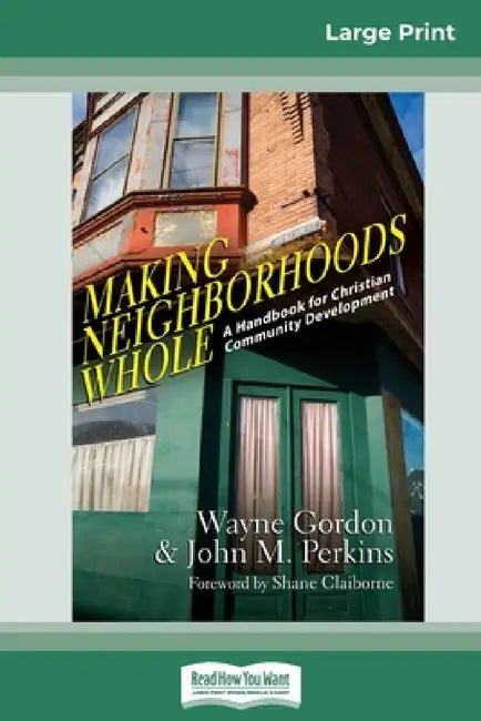 Making Neighborhoods Whole: A Handbook for Christian Community Development (16pt Large Print Edition) by Wayne Gordon, John M. Perkins