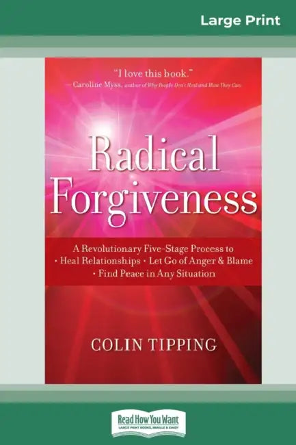 Radical Forgiveness: A Revolutionary Five-Stage Process to: Heal Relationships - Let Go of Anger and Blame - Find Peace in Any Situation (16pt Large P by Colin Tipping