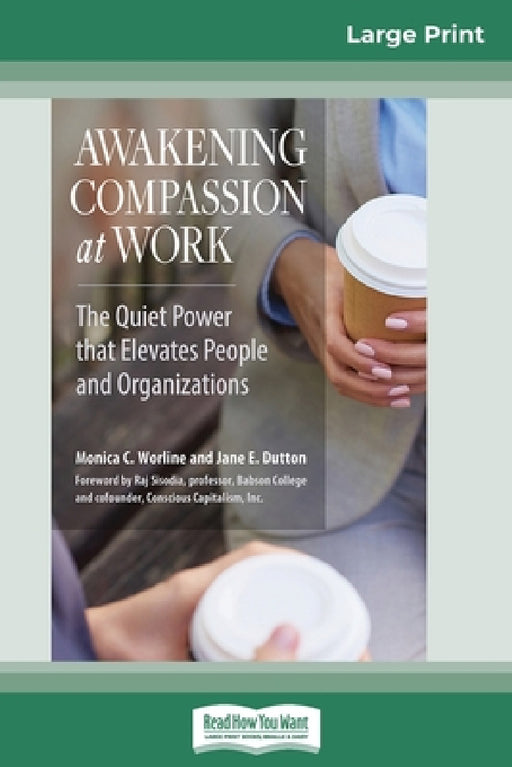 Awakening Compassion at Work: The Quiet Power That Elevates People and Organizations (16pt Large Print Edition) by Monica C. Worline, Jane E. Dutton