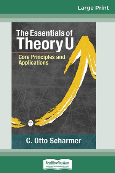 The Essentials of Theory U: Core Principles and Applications (16pt Large Print Edition) by C. Otto Scharmer