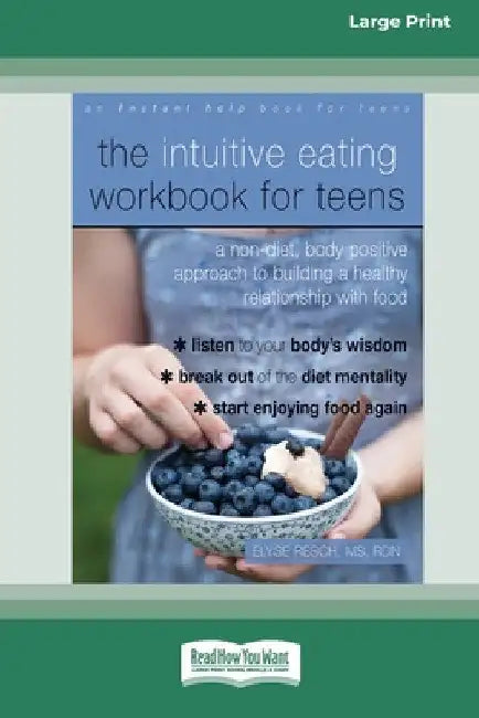 The Intuitive Eating Workbook for Teens: A Non-Diet, Body Positive Approach to Building a Healthy Relationship with Food (16pt Large Print Edition) by Elyse Resch