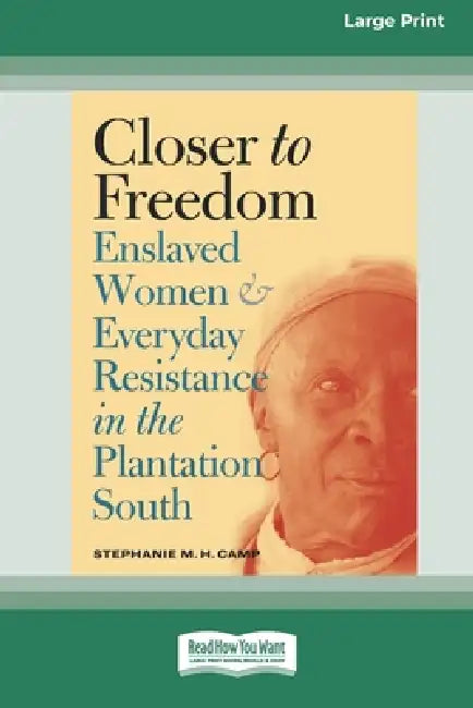 Closer to Freedom: Enslaved Women and Everyday Resistance in the Plantation South (16pt Large Print Edition) by Stephanie M. H. Camp