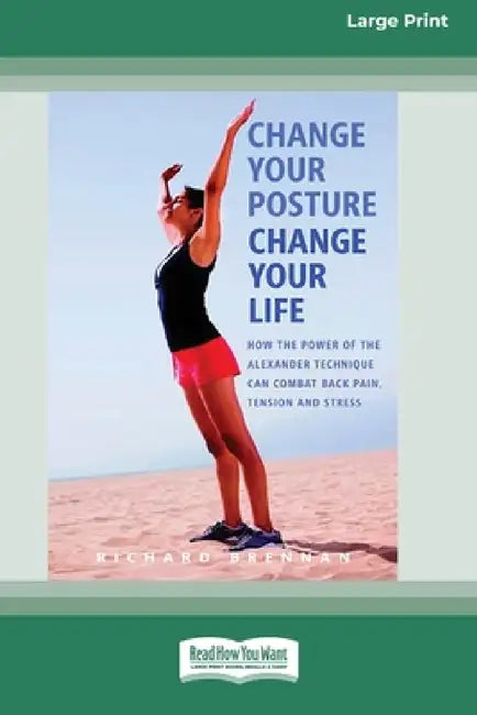 Change Your Posture Change Your Life (16pt Large Print Edition) by Richard Brennan