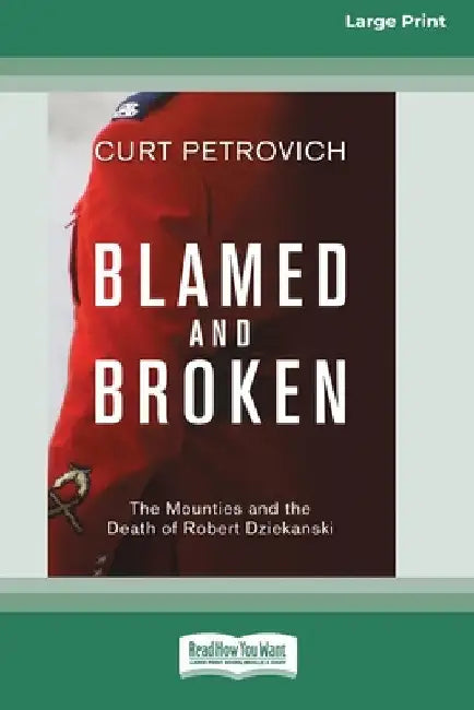 Blamed and Broken: The Mounties and the Death of Robert Dziekanski (Large Print 16 Pt Edition) by Curt Petrovich