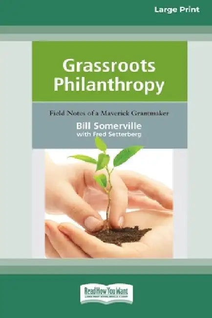Grassroots Philanthropy: Field Notes of A Maverick Grantmaker (16pt Large Print Edition) by Bill Somerville