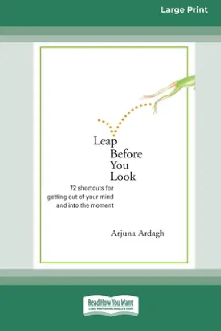Leap Before You Look: 72 Shortcuts For Getting Out of Your Mind and into The Moment (16pt Large Print Edition) by Arjuna Ardagh