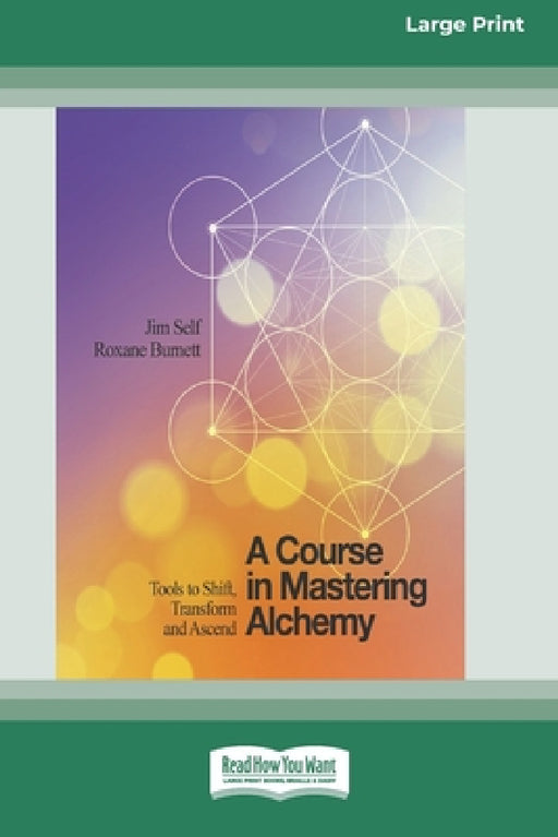 A Course in Mastering Alchemy: Tools to Shift, Transform and Ascend [Standard Large Print 16 Pt Edition] by Jim Self, Roxane Burnett