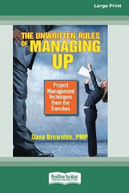The Unwritten Rules of Managing Up: Project Management Techniques from the Trenches [Standard Large Print 16 Pt Edition] by Dana Brownlee