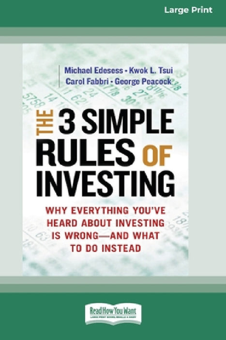 The 3 Simple Rules of Investing: Why Everything You've Heard about Investing Is Wrong â " and What to Do Instead [16 Pt Large Print Edition] by Michael Edesess, Kwok L. Tsui, Carol Fabbri