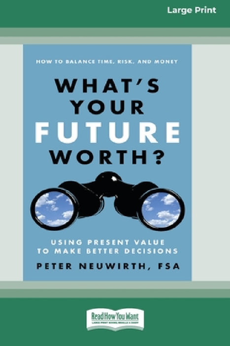What's Your Future Worth?: Using Present Value to Make Better Decisions [16 Pt Large Print Edition] by Peter Neuwirth