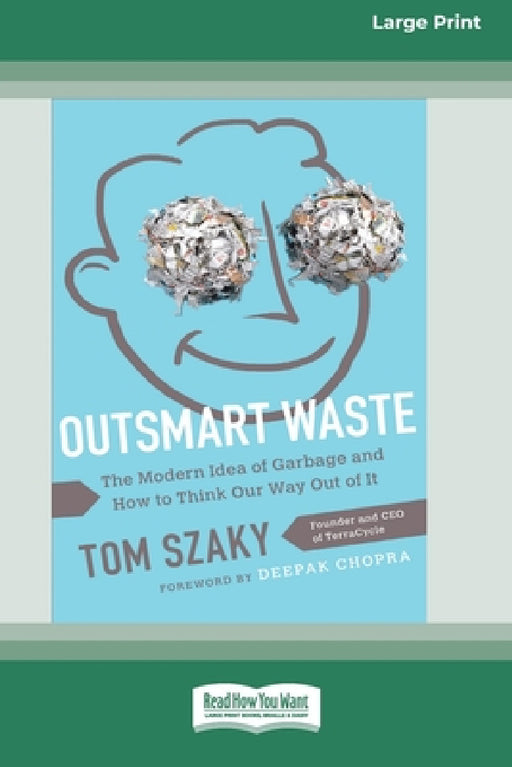 Outsmart Waste: The Modern Idea of Garbage and How to Think Our Way Out of It [16pt Large Print Edition] by Tom Szaky