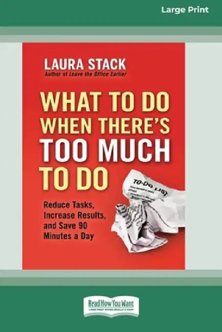 What To Do When There's Too Much To Do: Reduce Tasks, Increase Results, and Save 90 a Minutes Day [16 Pt Large Print Edition] by Laura Stack