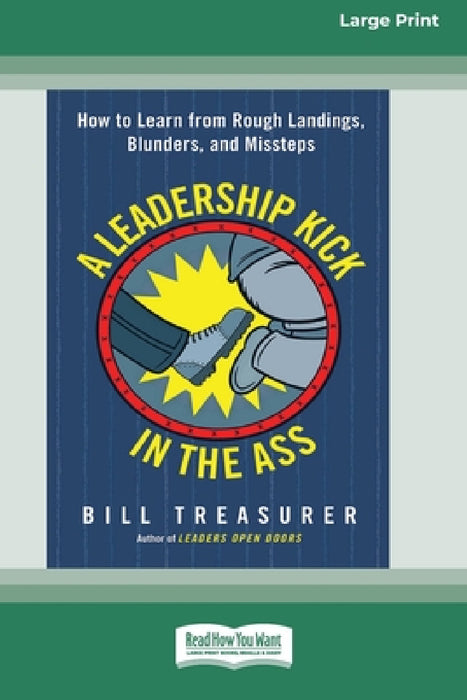 A Leadership Kick in the Ass: How to Learn from Rough Landings, Blunders, and Missteps [16 Pt Large Print Edition] by Bill Treasurer