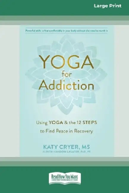 Yoga for Addiction: Using Yoga and the Twelve Steps to Find Peace in Recovery [16pt Large Print Edition] by Katy Cryer and Judith Hanson Lasater