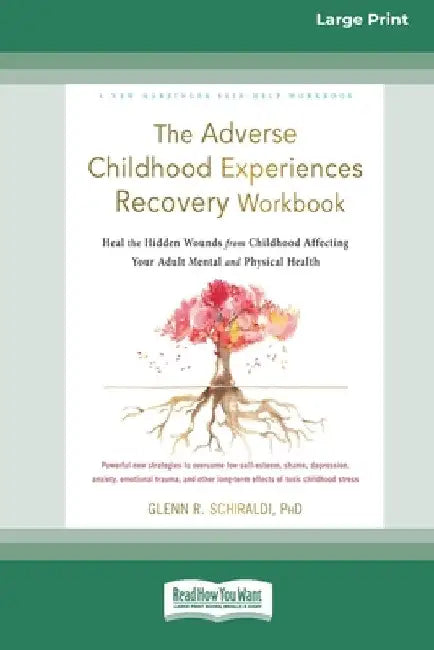 The Adverse Childhood Experiences Recovery Workbook: Heal the Hidden Wounds from Childhood Affecting Your Adult Mental and Physical Health [16pt Large by Glenn R. Schiraldi