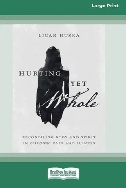 Hurting Yet Whole: Reconciling Body and Spirit in Chronic Pain and Illness [16pt Large Print Edition] by Liuan Huska