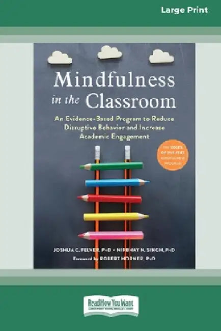 Mindfulness in the Classroom: An Evidence-Based Program to Reduce Disruptive Behavior and Increase Academic Engagement [16pt Large Print Edition] by Joshua C. Felver and Nirbhay N. Singh