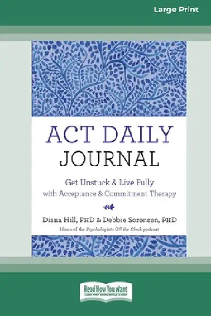 ACT Daily Journal: Get Unstuck and Live Fully with Acceptance and Commitment Therapy [16pt Large Print Edition] by Diana Hill and Debbie Sorensen