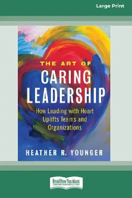 The Art of Caring Leadership: How Leading with Heart Uplifts Teams and Organizations [Large Print 16 Pt Edition] by Heather R. Younger