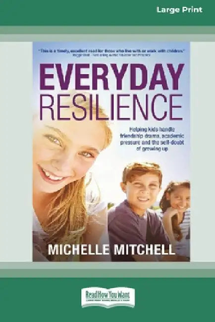 Everyday Resilience: Helping Kids Handle Friendship Drama, Academic Pressure and theSelf-Doubt of Growing Up (Large Print 16 Pt Edition) by Michelle Mitchell