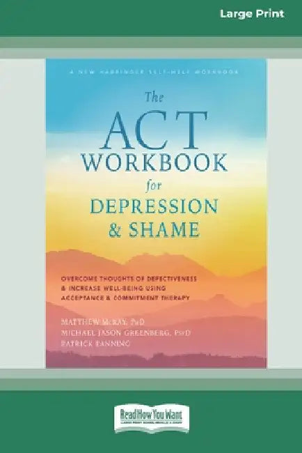 The ACT Workbook for Depression and Shame: Overcome Thoughts of Defectiveness and Increase Well-Being Using Acceptance and Commitment Therapy (Large P by Matthew McKay