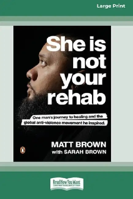 She Is Not Your Rehab: One Man's Journey to Healing and the Global Anti-Violence Movement He Inspired (Large Print 16 Pt Edition) by Matt Brown