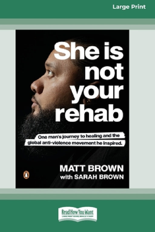 She Is Not Your Rehab: One Man's Journey to Healing and the Global Anti-Violence Movement He Inspired (Large Print 16 Pt Edition) by Matt Brown, Sarah Brown