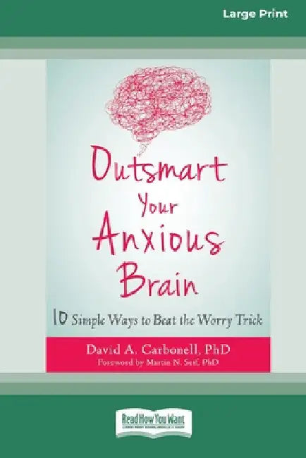 Outsmart Your Anxious Brain: Ten Simple Ways to Beat the Worry Trick (Large Print 16 Pt Edition) by David A. Carbonell