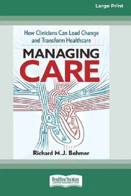 Managing Care: How Clinicians Can Lead Change and Transform Healthcare (Large Print 16 Pt Edition) by Richard M. J. Bohmer