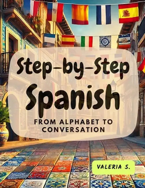 Step-by-Step Spanish: From Alphabet to Conversation by Valeria S