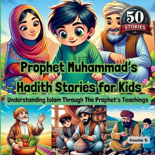 Prophet Muhammad's Hadith Stories for Kids: Understanding Islam Through The Prophet's Teachings by Aasma S