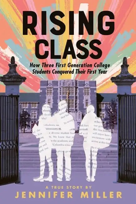 First Generation: How Three First-Generation College Students Made It Through Freshman Year by Jennifer Miller