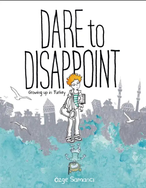 Dare To Disappoint: Growing Up In Turkey by Ozge Samanci