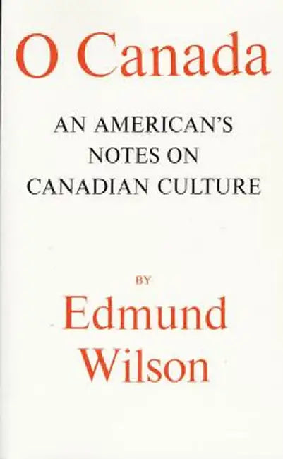 O Canada: An American's Notes on Canadian Culture by Edmund Wilson
