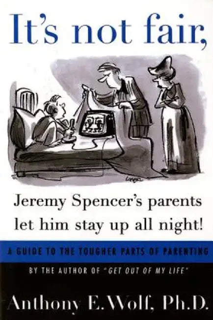 It's Not Fair, Jeremy Spencer's Parents Let Him Stay Up All Night!: A Guide to the Tougher Parts of Parenting by Anthony E. Wolf