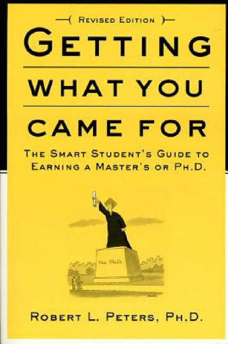 Getting What You Came for: The Smart Student's Guide to Earning a Master's or a Ph.D. by Robert L. Peters