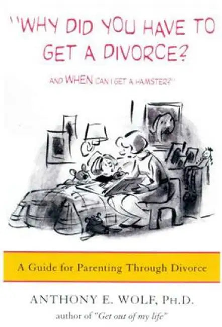 Why Did You Have to Get a Divorce? and When Can I Get a Hamster?: A Guide to Parenting Through Divorce by Anthony E. Wolf