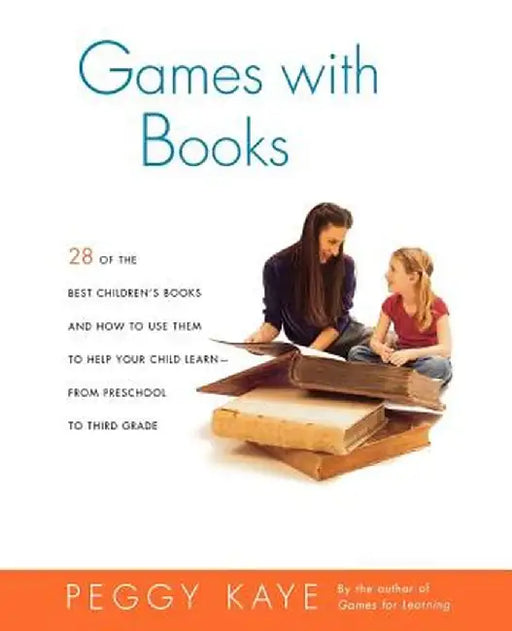 Games with Books: Twenty-Eight of the Best Children's Books and How to Use Them to Help Your Child Learn from Preschool to Third Grade by Peggy Kaye