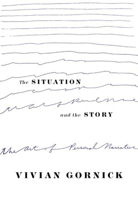 The Situation and the Story: The Art of Personal Narrative by Vivian Gornick