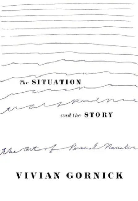 The Situation and the Story: The Art of Personal Narrative by Vivian Gornick