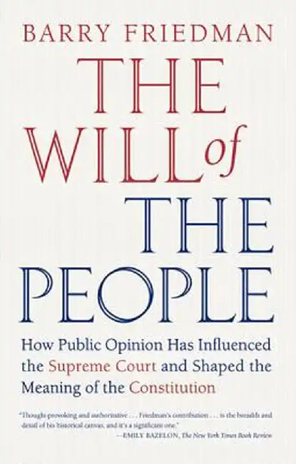 The Will of the People: How Public Opinion Has Influenced the Supreme Court and Shaped the Meaning of the Constitution by Barry Friedman