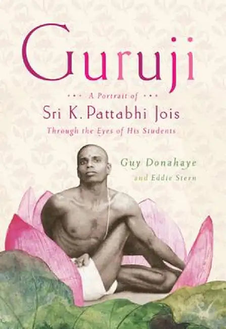 Guruji: A Portrait of Sri K. Pattabhi Jois Through the Eyes of His Students by Guy Donahaye