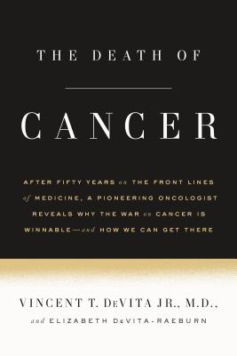 The Death of Cancer: After Fifty Years on the Front Lines of Medicine, a Pioneering Oncologist Reveals Why the War on Cancer Is Winnable--A by Vincent T. DeVita